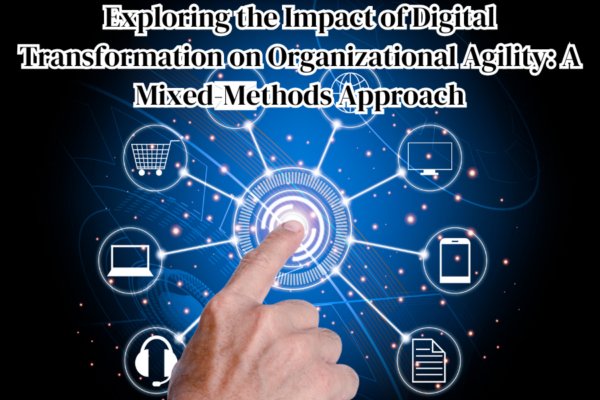 Exploring the Impact of Digital Transformation on Organizational Agility: A Mixed-Methods Approach