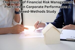 The Impact of Financial Risk Management Practices on Corporate Performance: A Mixed-Methods Study