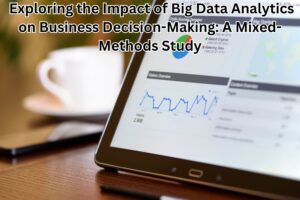 Exploring the Impact of Big Data Analytics on Business Decision-Making: A Mixed-Methods Study
