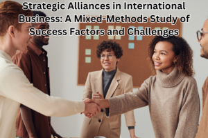 Strategic Alliances in International Business: A Mixed-Methods Study of Success Factors and Challenges