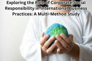 Exploring the Role of Corporate Social Responsibility in International Business Practices: A Multi-Method Study