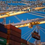 Exploring the Role of Global Logistics and Transportation Networks in Enhancing International Trade Efficiency