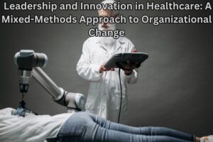 Leadership and Innovation in Healthcare: A Mixed-Methods Approach to Organizational Change