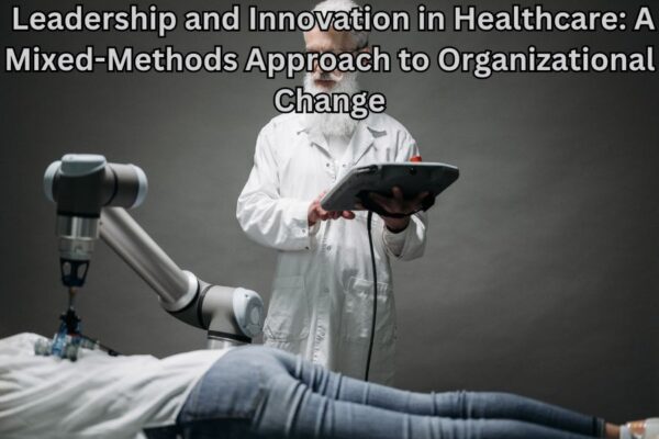 Leadership and Innovation in Healthcare: A Mixed-Methods Approach to Organizational Change
