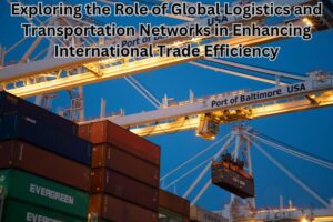 Exploring the Role of Global Logistics and Transportation Networks in Enhancing International Trade Efficiency