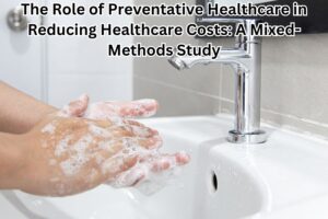 The Role of Preventative Healthcare in Reducing Healthcare Costs: A Mixed-Methods Study