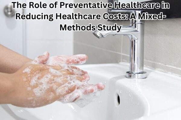 The Role of Preventative Healthcare in Reducing Healthcare Costs: A Mixed-Methods Study