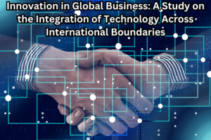 Innovation in Global Business: A Study on the Integration of Technology Across International Boundaries