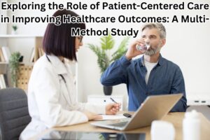 Exploring the Role of Patient-Centered Care in Improving Healthcare Outcomes: A Multi-Method Study