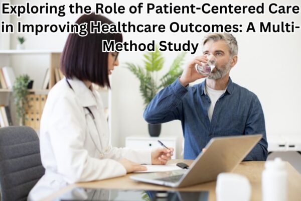 Exploring the Role of Patient-Centered Care in Improving Healthcare Outcomes: A Multi-Method Study