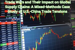 Trade Wars and Their Impact on Global Supply Chains: A Mixed-Methods Case Study of U.S.-China Trade Tensions