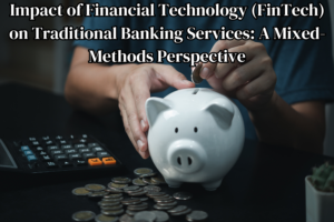 Impact of Financial Technology (FinTech) on Traditional Banking Services: A Mixed-Methods Perspective