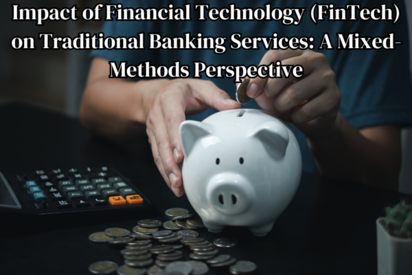 Impact of Financial Technology (FinTech) on Traditional Banking Services: A Mixed-Methods Perspective