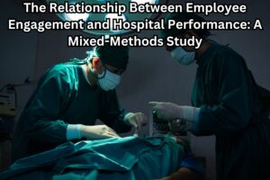 The Relationship Between Employee Engagement and Hospital Performance: A Mixed-Methods Study