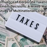 The Influence of Corporate Taxation on Investment Decisions: A Mixed-Methods Case Study of Multinational Corporations