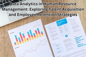 Data Analytics in Human Resource Management: Exploring Talent Acquisition and Employee Retention Strategies