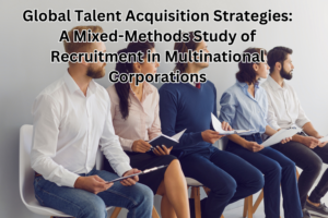 Global Talent Acquisition Strategies: A Mixed-Methods Study of Recruitment in Multinational Corporations