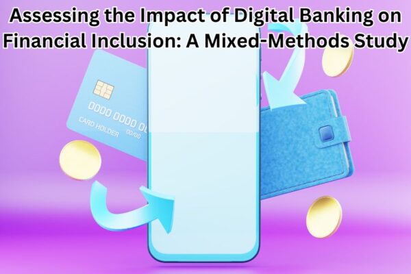 Assessing the Impact of Digital Banking on Financial Inclusion: A Mixed-Methods Study