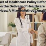 Impact of Healthcare Policy Reforms on the Delivery of Healthcare Services: A Mixed-Methods Analysis