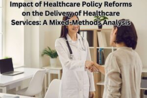 Impact of Healthcare Policy Reforms on the Delivery of Healthcare Services: A Mixed-Methods Analysis