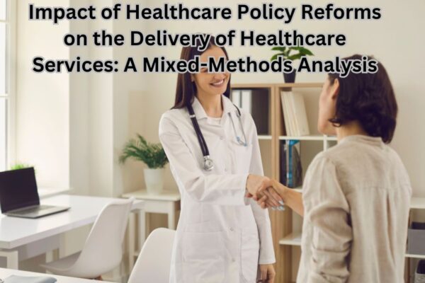 Impact of Healthcare Policy Reforms on the Delivery of Healthcare Services: A Mixed-Methods Analysis