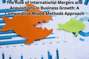 The Role of International Mergers and Acquisitions in Business Growth: A Comparative Mixed-Methods Approach