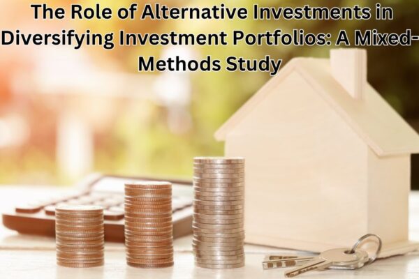 The Role of Alternative Investments in Diversifying Investment Portfolios: A Mixed-Methods Study