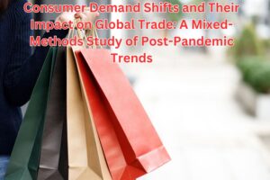 Consumer Demand Shifts and Their Impact on Global Trade: A Mixed-Methods Study of Post-Pandemic Trends