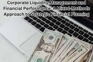 Corporate Liquidity Management and Financial Performance: A Mixed-Methods Approach to Strategic Financial Planning