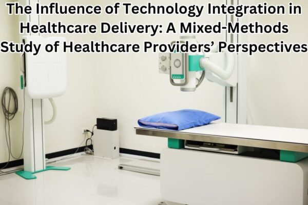 The Influence of Technology Integration in Healthcare Delivery: A Mixed-Methods Study of Healthcare Providers’ Perspectives