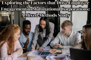 Exploring the Factors that Drive Employee Engagement in Multinational Corporations: A Mixed-Methods Study