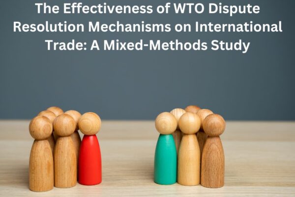 The Effectiveness of WTO Dispute Resolution Mechanisms on International Trade: A Mixed-Methods Study