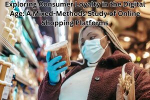 Exploring Consumer Loyalty in the Digital Age: A Mixed-Methods Study of Online Shopping Platforms
