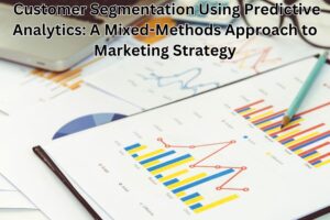 Customer Segmentation Using Predictive Analytics: A Mixed-Methods Approach to Marketing Strategy