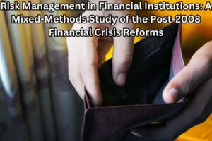 Risk Management in Financial Institutions: A Mixed-Methods Study of the Post-2008 Financial Crisis Reforms