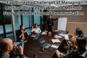 Exploring the Challenges of Managing Multinational Teams: A Mixed-Methods Study of Leadership and Communication