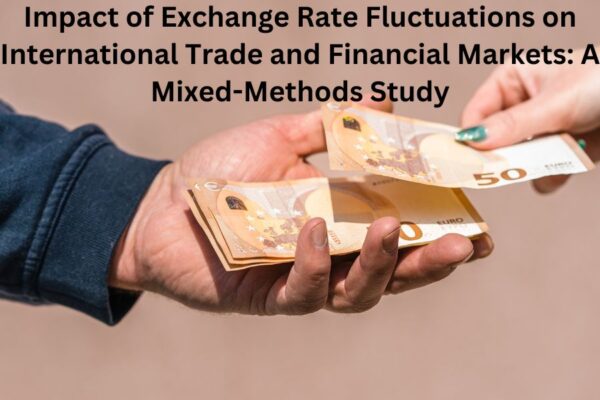 Impact of Exchange Rate Fluctuations on International Trade and Financial Markets: A Mixed-Methods Study