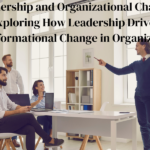 Leadership and Organizational Change: Exploring How Leadership Drives Transformational Change in Organizations