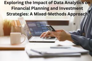 Exploring the Impact of Data Analytics on Financial Planning and Investment Strategies: A Mixed-Methods Approach