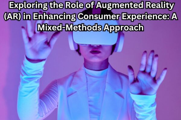 Exploring the Role of Augmented Reality (AR) in Enhancing Consumer Experience: A Mixed-Methods Approach