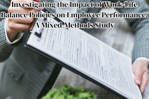 Investigating the Impact of Work-Life Balance Policies on Employee Performance: A Mixed-Methods Study