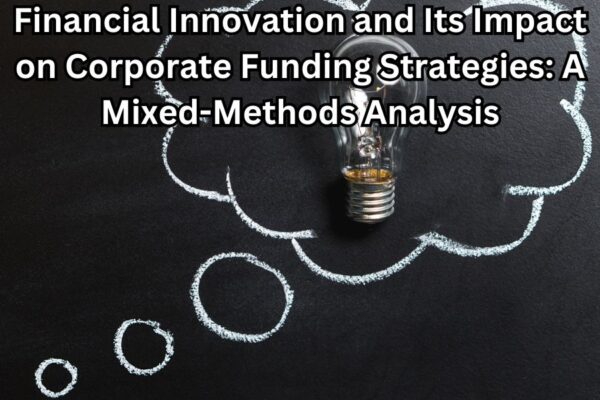 Financial Innovation and Its Impact on Corporate Funding Strategies: A Mixed-Methods Analysis