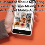 The Impact of Mobile Marketing on Consumer Decision-Making: A Mixed-Methods Study of Mobile Ad Effectiveness