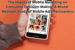 The Impact of Mobile Marketing on Consumer Decision-Making: A Mixed-Methods Study of Mobile Ad Effectiveness
