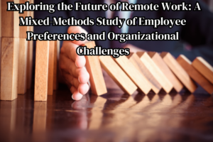 Exploring the Future of Remote Work: A Mixed-Methods Study of Employee Preferences and Organizational Challenges