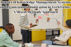 Impact of Knowledge Management Systems on Organizational Innovation in Tech Firms: A Mixed-Methods Approach