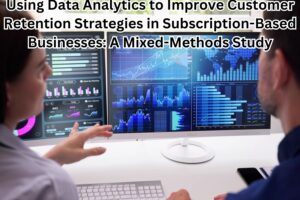 Using Data Analytics to Improve Customer Retention Strategies in Subscription-Based Businesses: A Mixed-Methods Study