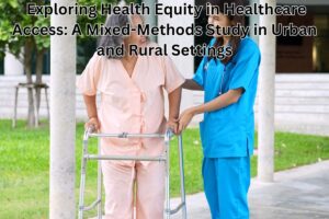 Exploring Health Equity in Healthcare Access: A Mixed-Methods Study in Urban and Rural Settings
