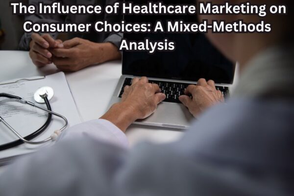 The Influence of Healthcare Marketing on Consumer Choices: A Mixed-Methods Analysis