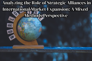 Analyzing the Role of Strategic Alliances in International Market Expansion: A Mixed-Methods Perspective